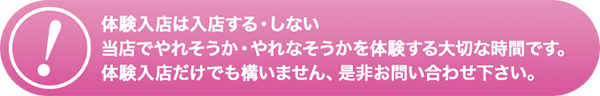 体験入店は入店する・しない、当店でやれそうか・やれなそうかを体験する大切な時間です。体験入店だけでも構いません、是非お問い合わせ下さい。